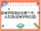 运城学院地址在哪个市，什么区县(运城学院位置)