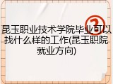 昆玉职业技术学院毕业可以找什么样的工作(昆玉职院就业方向)