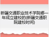 新疆交通职业技术学院哪一年成立建校的(新疆交通职院建校时间)