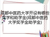 成都中医药大学开设有哪些奖学和助学金(成都中医药大学奖学金助学金)