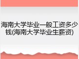 海南大学毕业一般工资多少钱(海南大学毕业生薪资)