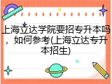 上海立达学院要招专升本吗，如何参考(上海立达专升本招生)