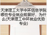 天津理工大学中环信息学院哪些专业就业前景好，为什么(天津理工中环就业优势专业)