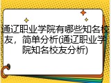 通辽职业学院有哪些知名校友，简单分析(通辽职业学院知名校友分析)