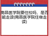 南昌医学院要住校吗，是否能走读(南昌医学院住宿走读)