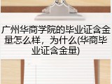 广州华商学院的毕业证含金量怎么样，为什么(华商毕业证含金量)