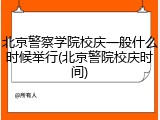 北京警察学院校庆一般什么时候举行(北京警院校庆时间)