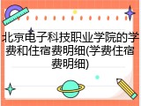 北京电子科技职业学院的学费和住宿费明细(学费住宿费明细)