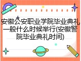 安徽公安职业学院毕业典礼一般什么时候举行(安徽警院毕业典礼时间)