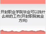 开封职业学院毕业可以找什么样的工作(开封职院就业方向)