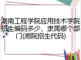 湖南工程学院应用技术学院招生编码多少，隶属哪个部门(湘院招生代码)