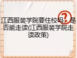 江西服装学院要住校吗，是否能走读(江西服装学院走读政策)