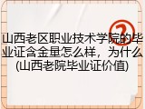 山西老区职业技术学院的毕业证含金量怎么样，为什么(山西老院毕业证价值)