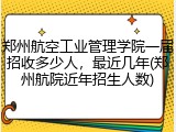 郑州航空工业管理学院一届招收多少人，最近几年(郑州航院近年招生人数)
