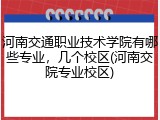 河南交通职业技术学院有哪些专业，几个校区(河南交院专业校区)