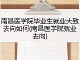 南昌医学院毕业生就业大致去向如何(南昌医学院就业去向)