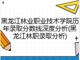 黑龙江林业职业技术学院历年录取分数线深度分析(黑龙江林职录取分析)