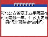 河北公安警察职业学院建校时间是哪一年，什么历史背景(河北警院建校时间)