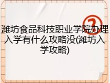 潍坊食品科技职业学院办理入学有什么攻略没(潍坊入学攻略)