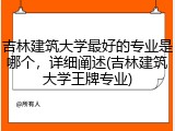 吉林建筑大学最好的专业是哪个，详细阐述(吉林建筑大学王牌专业)