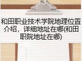 和田职业技术学院地理位置介绍，详细地址在哪(和田职院地址在哪)