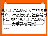 深圳北理莫斯科大学的校史简介，什么历史与社会背景下建校的(深圳北理莫斯科大学建校背景)