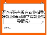 河池学院有没有就业指导，好就业吗(河池学院就业指导情况)