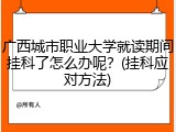 广西城市职业大学就读期间挂科了怎么办呢？(挂科应对方法)