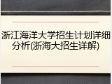 浙江海洋大学招生计划详细分析(浙海大招生详解)