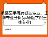 承德医学院有哪些专业，王牌专业分析(承德医学院王牌专业)