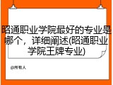 昭通职业学院最好的专业是哪个，详细阐述(昭通职业学院王牌专业)