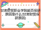 甘肃财贸职业学院能否保研，原因是什么(甘肃财贸保研原因)