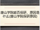 唐山学院能否保研，原因是什么(唐山学院保研原因)