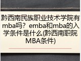 黔西南民族职业技术学院有mba吗？emba和mba的入学条件是什么(黔西南职院MBA条件)