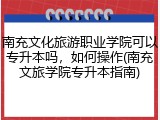 南充文化旅游职业学院可以专升本吗，如何操作(南充文旅学院专升本指南)