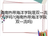 海南热带海洋学院是双一流大学吗?(海南热带海洋学院双一流吗)