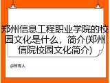 郑州信息工程职业学院的校园文化是什么，简介(郑州信院校园文化简介)