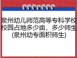泉州幼儿师范高等专科学校校园占地多少亩，多少师生(泉州幼专面积师生)
