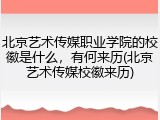北京艺术传媒职业学院的校徽是什么，有何来历(北京艺术传媒校徽来历)