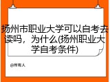 扬州市职业大学可以自考去读吗，为什么(扬州职业大学自考条件)