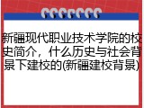 新疆现代职业技术学院的校史简介，什么历史与社会背景下建校的(新疆建校背景)