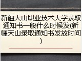 新疆天山职业技术大学录取通知书一般什么时候发(新疆天山录取通知书发放时间)