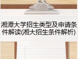 湘潭大学招生类型及申请条件解读(湘大招生条件解析)