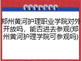 郑州黄河护理职业学院对外开放吗，能否进去参观(郑州黄河护理学院可参观吗)