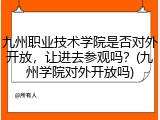 九州职业技术学院是否对外开放，让进去参观吗？(九州学院对外开放吗)