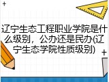 辽宁生态工程职业学院是什么级别，公办还是民办(辽宁生态学院性质级别)