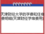 天津财经大学的学费和住宿费明细(天津财经学宿费用)