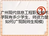 广州现代信息工程职业技术学院有多少学生，师资力量如何(广现院师生规模)