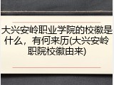 大兴安岭职业学院的校徽是什么，有何来历(大兴安岭职院校徽由来)
