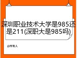 深圳职业技术大学是985还是211(深职大是985吗)